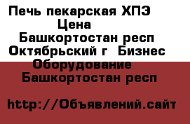 Печь пекарская ХПЭ-750/4  › Цена ­ 69 600 - Башкортостан респ., Октябрьский г. Бизнес » Оборудование   . Башкортостан респ.